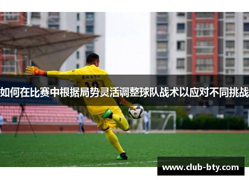 如何在比赛中根据局势灵活调整球队战术以应对不同挑战