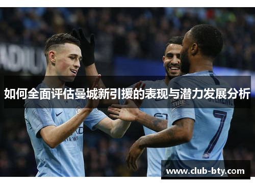 如何全面评估曼城新引援的表现与潜力发展分析