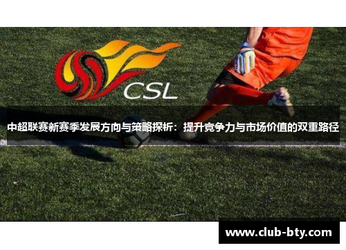 中超联赛新赛季发展方向与策略探析：提升竞争力与市场价值的双重路径