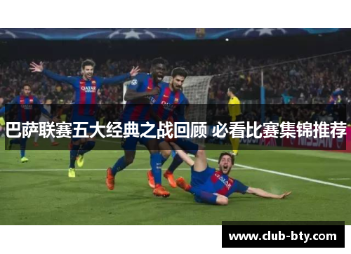 巴萨联赛五大经典之战回顾 必看比赛集锦推荐