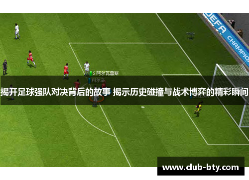 揭开足球强队对决背后的故事 揭示历史碰撞与战术博弈的精彩瞬间