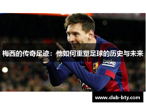 梅西的传奇足迹：他如何重塑足球的历史与未来