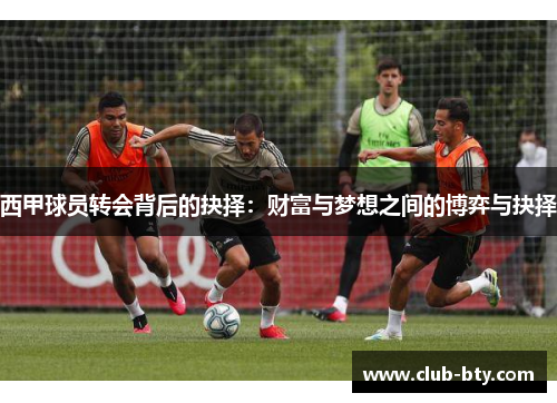 西甲球员转会背后的抉择：财富与梦想之间的博弈与抉择
