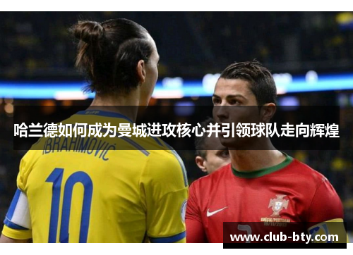 哈兰德如何成为曼城进攻核心并引领球队走向辉煌