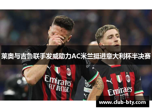 莱奥与吉鲁联手发威助力AC米兰挺进意大利杯半决赛