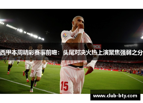 西甲本周精彩赛事前瞻：头尾对决火热上演聚焦强弱之分