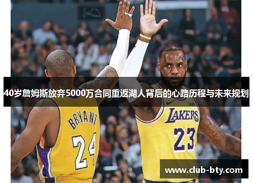 40岁詹姆斯放弃5000万合同重返湖人背后的心路历程与未来规划