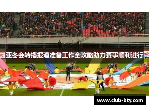 亚冬会转播报道准备工作全攻略助力赛事顺利进行