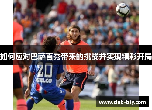 如何应对巴萨首秀带来的挑战并实现精彩开局