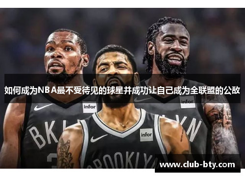 如何成为NBA最不受待见的球星并成功让自己成为全联盟的公敌