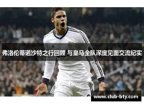 弗洛伦蒂诺沙特之行回顾 与皇马全队深度见面交流纪实