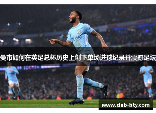 曼市如何在英足总杯历史上创下单场进球纪录并震撼足坛