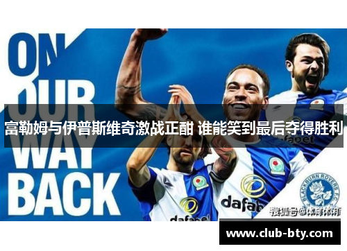 富勒姆与伊普斯维奇激战正酣 谁能笑到最后夺得胜利