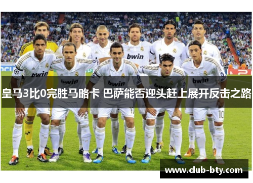 皇马3比0完胜马略卡 巴萨能否迎头赶上展开反击之路