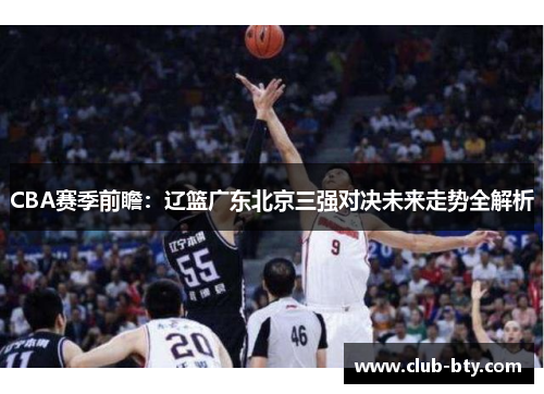 CBA赛季前瞻：辽篮广东北京三强对决未来走势全解析