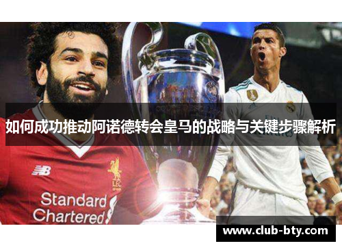 如何成功推动阿诺德转会皇马的战略与关键步骤解析