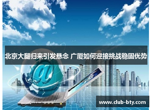 北京大腿归来引发悬念 广厦如何迎接挑战稳固优势