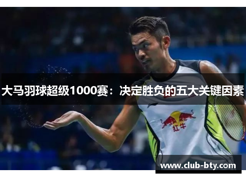大马羽球超级1000赛：决定胜负的五大关键因素
