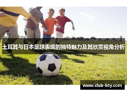 土耳其与日本足球表现的独特魅力及其欣赏视角分析