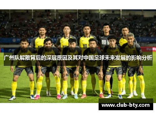 广州队解散背后的深层原因及其对中国足球未来发展的影响分析