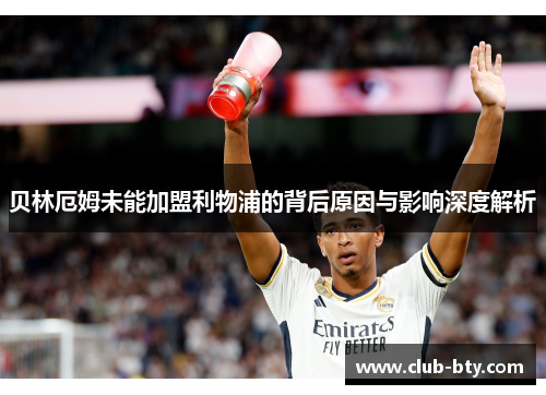 贝林厄姆未能加盟利物浦的背后原因与影响深度解析