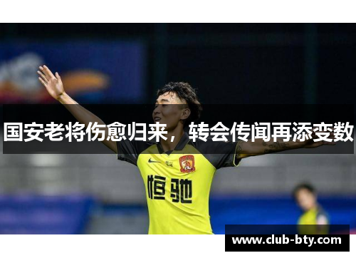 国安老将伤愈归来，转会传闻再添变数