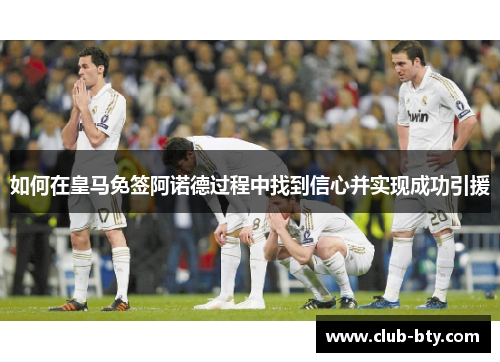 如何在皇马免签阿诺德过程中找到信心并实现成功引援