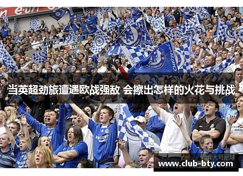当英超劲旅遭遇欧战强敌 会擦出怎样的火花与挑战