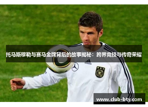 托马斯穆勒与赛马金牌背后的故事揭秘：跨界竞技与传奇荣耀
