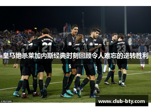 皇马绝杀莱加内斯经典时刻回顾令人难忘的逆转胜利
