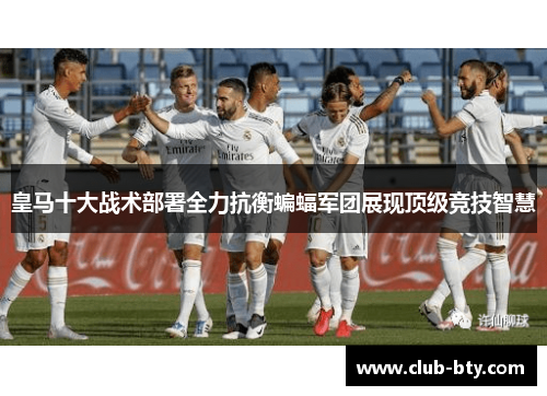 皇马十大战术部署全力抗衡蝙蝠军团展现顶级竞技智慧
