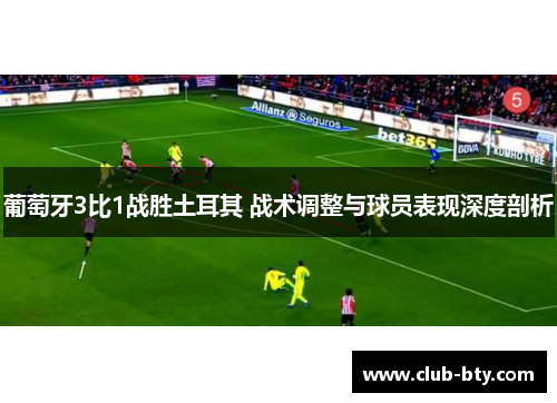 葡萄牙3比1战胜土耳其 战术调整与球员表现深度剖析