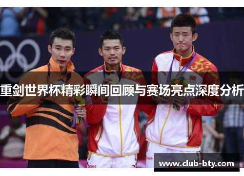 重剑世界杯精彩瞬间回顾与赛场亮点深度分析