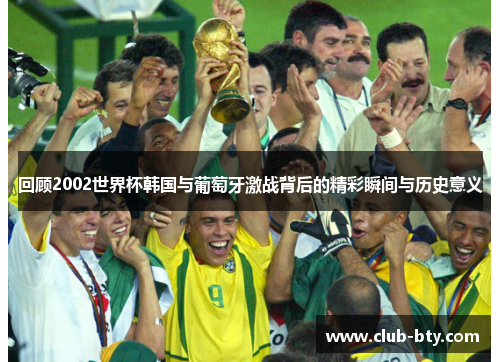 回顾2002世界杯韩国与葡萄牙激战背后的精彩瞬间与历史意义