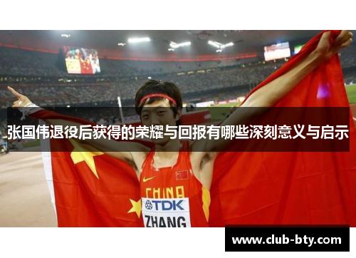张国伟退役后获得的荣耀与回报有哪些深刻意义与启示