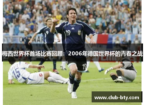 梅西世界杯首场比赛回顾：2006年德国世界杯的青春之战