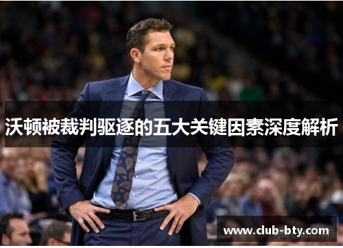 沃顿被裁判驱逐的五大关键因素深度解析