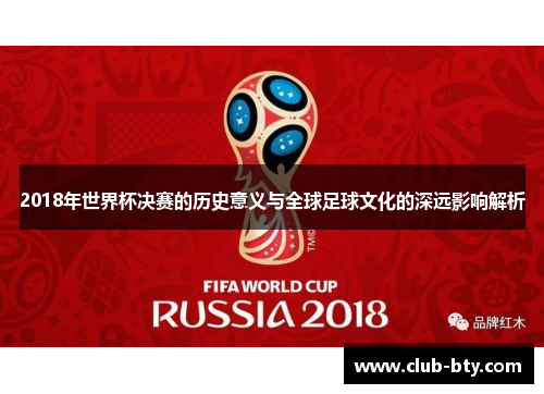 2018年世界杯决赛的历史意义与全球足球文化的深远影响解析