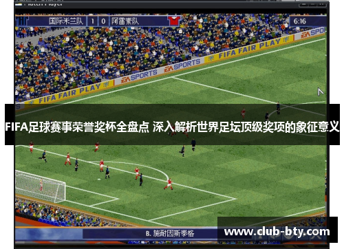 FIFA足球赛事荣誉奖杯全盘点 深入解析世界足坛顶级奖项的象征意义