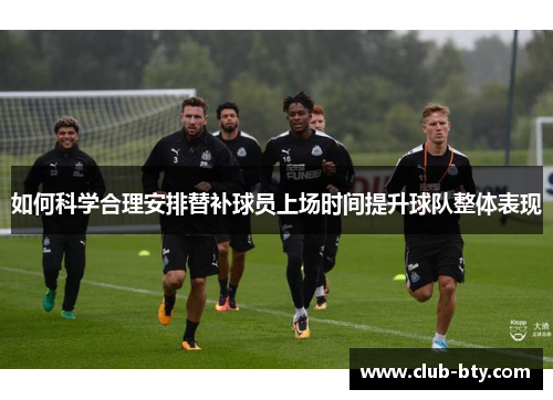 如何科学合理安排替补球员上场时间提升球队整体表现