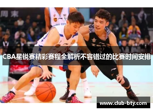 CBA星锐赛精彩赛程全解析不容错过的比赛时间安排