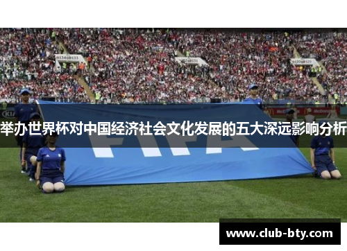 举办世界杯对中国经济社会文化发展的五大深远影响分析