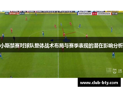 小斯禁赛对球队整体战术布局与赛季表现的潜在影响分析