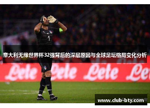意大利无缘世界杯32强背后的深层原因与全球足坛格局变化分析