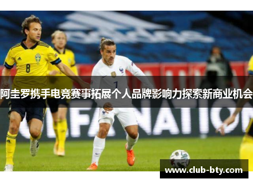 阿圭罗携手电竞赛事拓展个人品牌影响力探索新商业机会