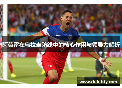 阿劳霍在乌拉圭防线中的核心作用与领导力解析