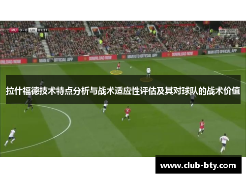拉什福德技术特点分析与战术适应性评估及其对球队的战术价值