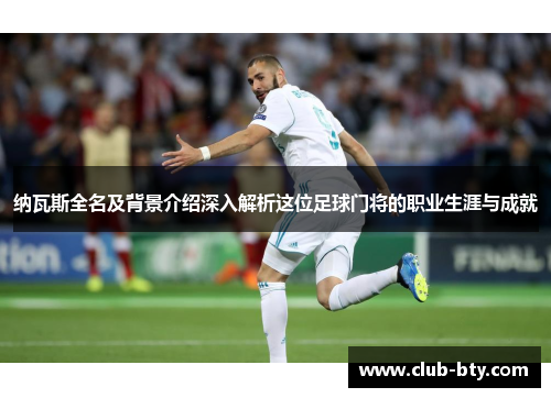纳瓦斯全名及背景介绍深入解析这位足球门将的职业生涯与成就