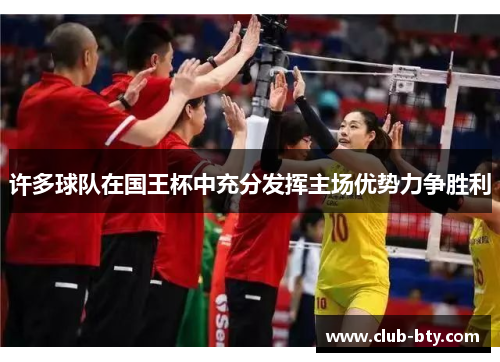 许多球队在国王杯中充分发挥主场优势力争胜利 许多球队在国王杯中充分发挥主场优势力争胜利