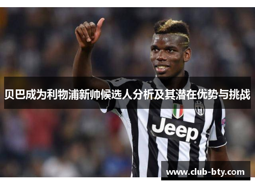 贝巴成为利物浦新帅候选人分析及其潜在优势与挑战 贝巴成为利物浦新帅候选人分析及其潜在优势与挑战